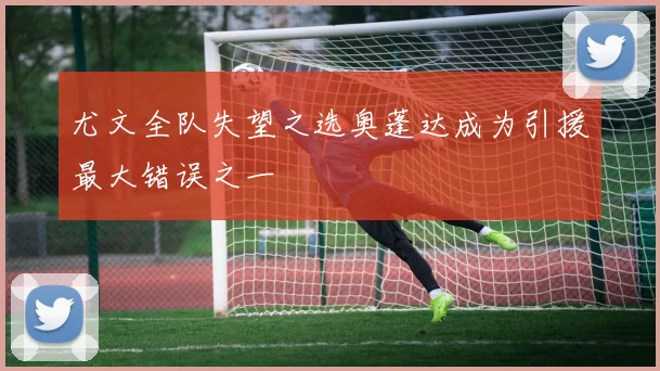 尤文全队失望之选奥蓬达成为引援最大错误之一