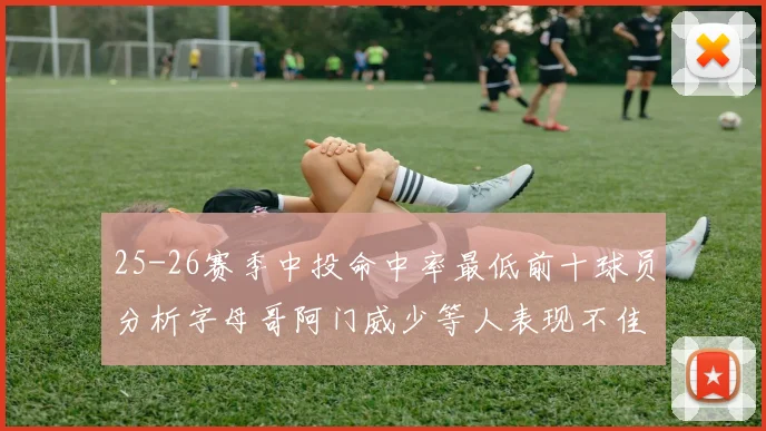 25-26赛季中投命中率最低前十球员分析字母哥阿门威少等人表现不佳