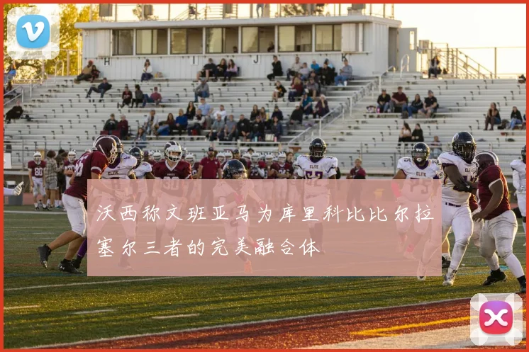 沃西称文班亚马为库里科比比尔拉塞尔三者的完美融合体