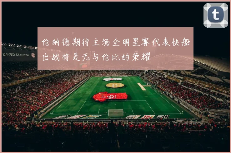 伦纳德期待主场全明星赛代表快船出战将是无与伦比的荣耀