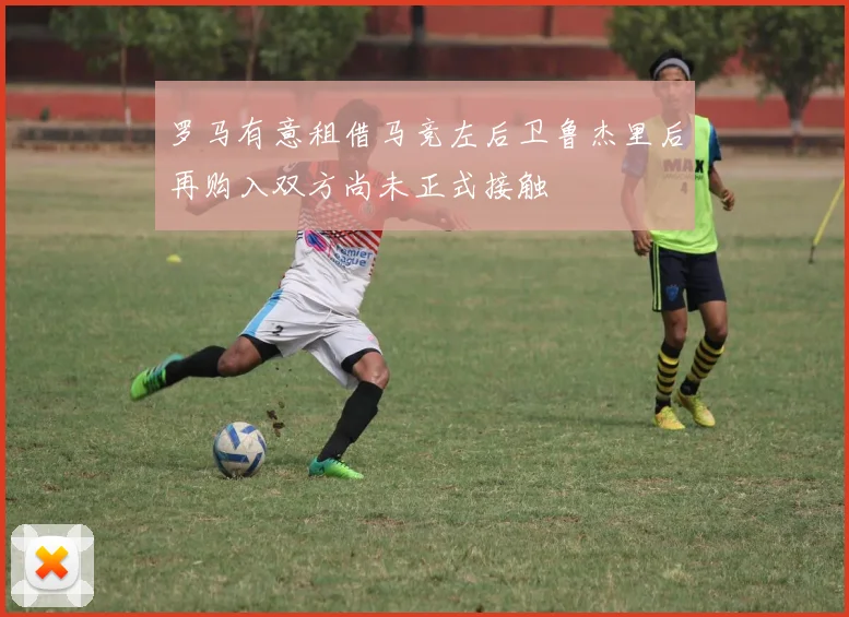 罗马有意租借马竞左后卫鲁杰里后再购入双方尚未正式接触