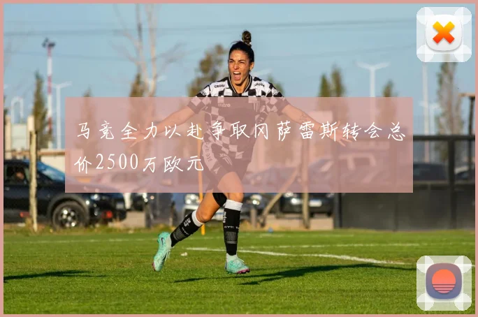 马竞全力以赴争取冈萨雷斯转会总价2500万欧元