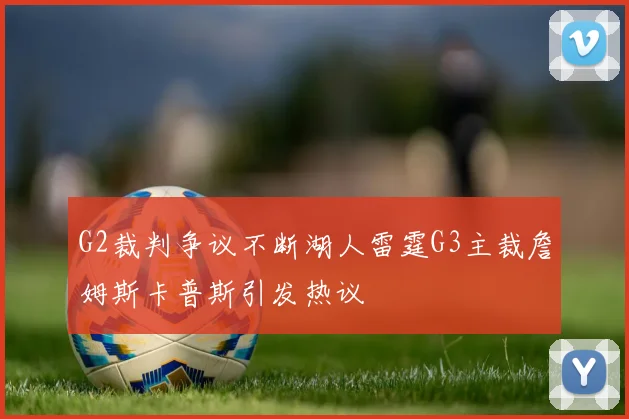 G2裁判争议不断湖人雷霆G3主裁詹姆斯卡普斯引发热议