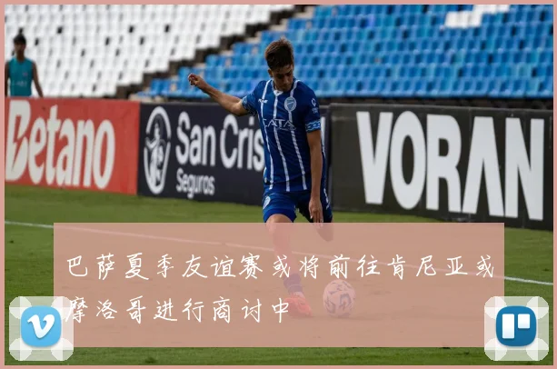 巴萨夏季友谊赛或将前往肯尼亚或摩洛哥进行商讨中