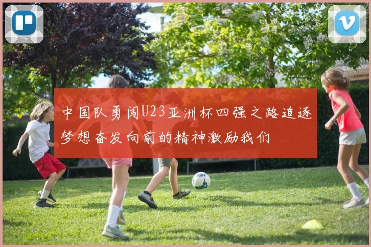 中国队勇闯U23亚洲杯四强之路追逐梦想奋发向前的精神激励我们
