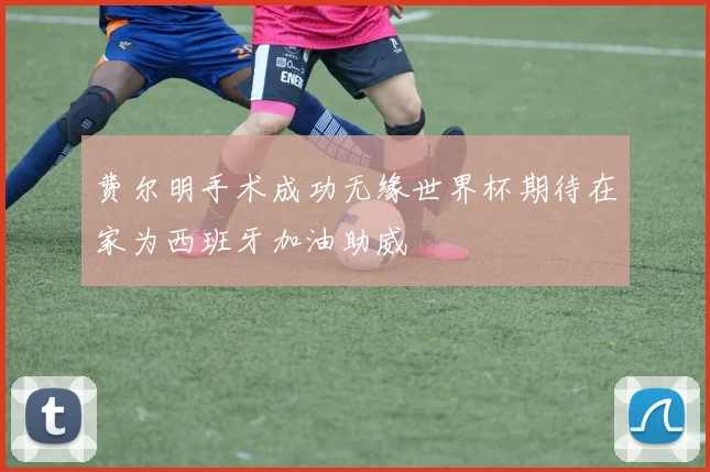 费尔明手术成功无缘世界杯期待在家为西班牙加油助威