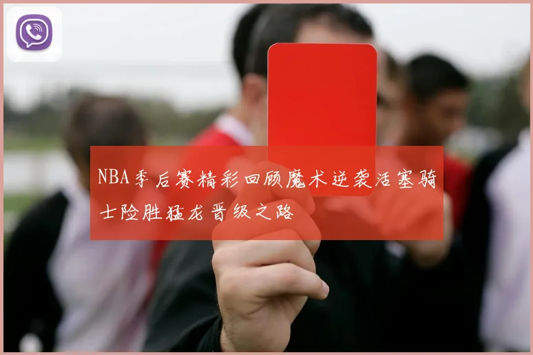 NBA季后赛精彩回顾魔术逆袭活塞骑士险胜猛龙晋级之路